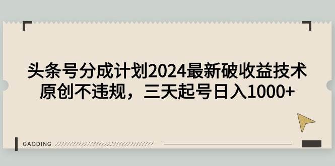 头条号分成计划2024最新破收益技术，原创不违规，三天起号日入1000+-源创智汇网