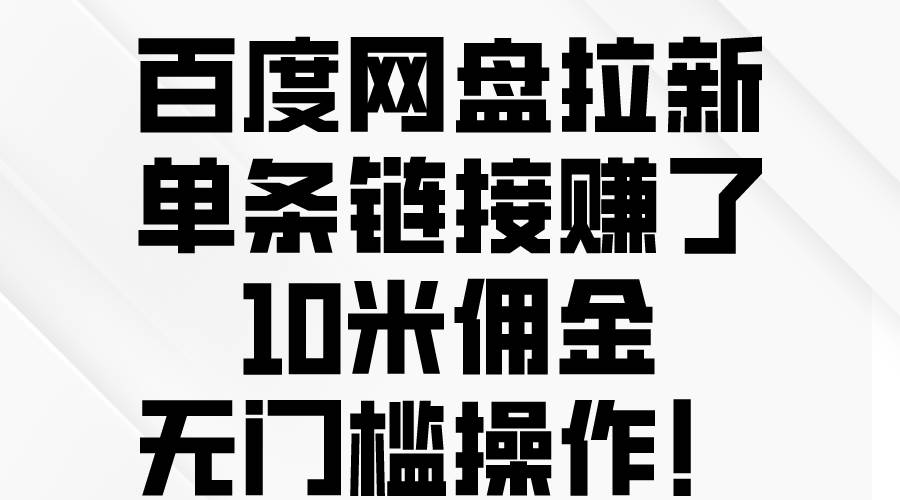 百度网盘拉新，单条链接赚了10米佣金，无门槛操作！-源创智汇网