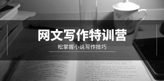 网文-写作特训营，轻松掌握小说写作技巧（20节视频课）-源创智汇网