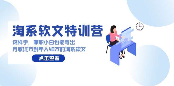 淘系软文特训营：这样学，兼职小白也能写出月收过万到年入50万的淘系软文-源创智汇网