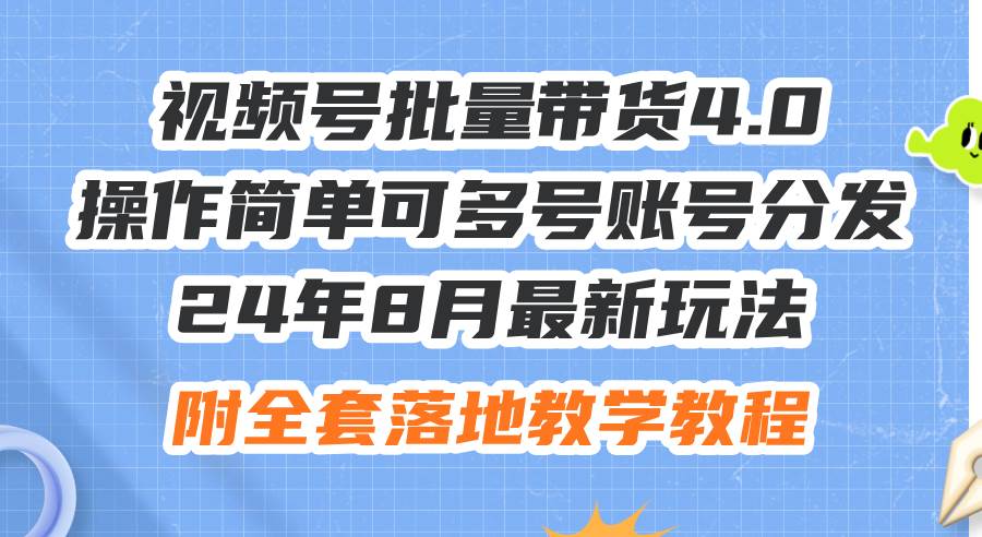 24年8月最新玩法视频号批量带货4.0，操作简单可多号账号分发，附全套落…-源创智汇网