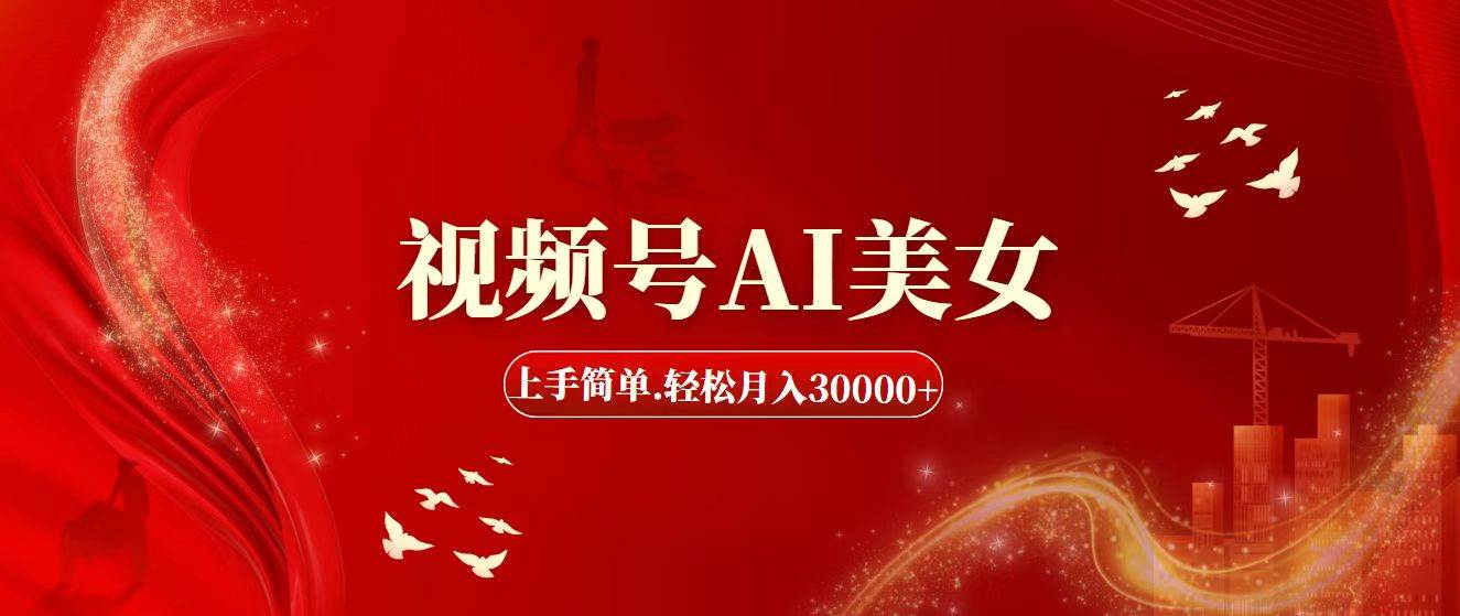视频号AI美女，上手简单，轻松月入30000+-源创智汇网
