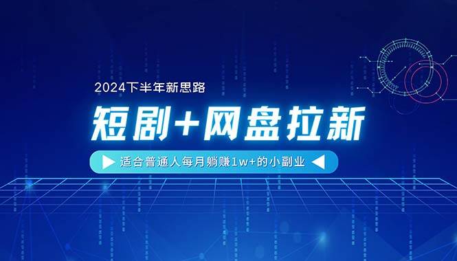 【2024下半年新思路】短剧+网盘拉新，适合普通人每月躺赚1w+的小副业-源创智汇网
