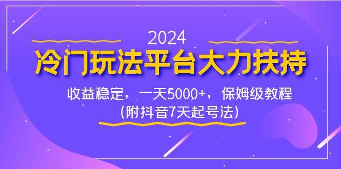 2024冷门玩法平台大力扶持，收益稳定，一天5000+，保姆级教程（附抖音7…-源创智汇网