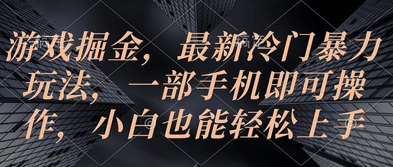 游戏掘金，最新冷门暴力玩法，一部手机即可操作，小白也能轻松上手-源创智汇网