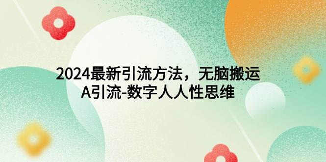 2024最新引流方法，无脑搬运，A引流-数字人人性思维-源创智汇网