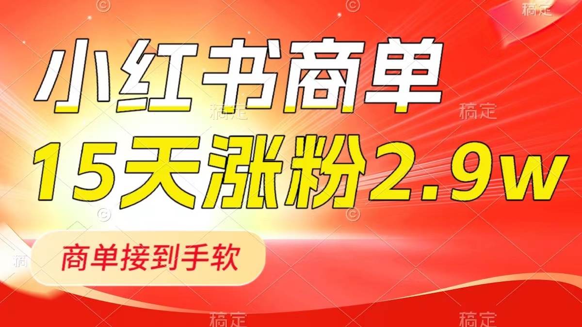 小红书商单最新玩法，新号15天2.9w粉，商单接到手软，1分钟一篇笔记-源创智汇网