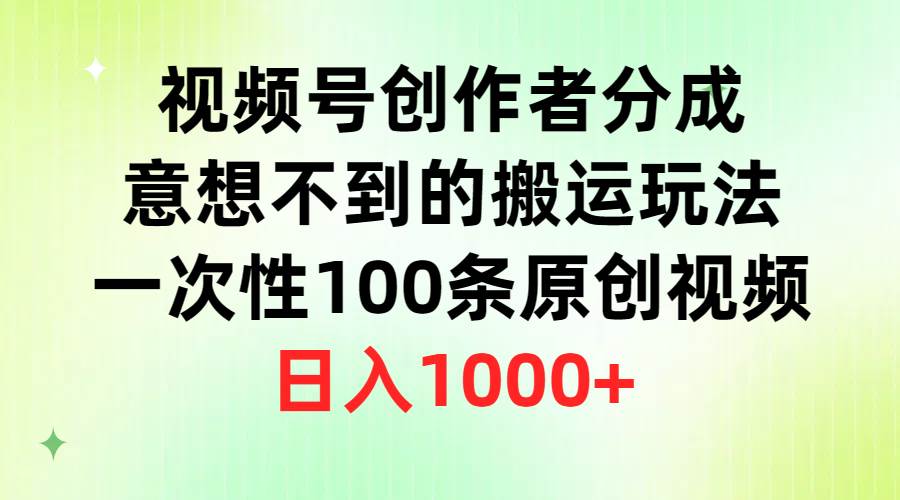 视频号创作者分成，意想不到的搬运玩法，一次性100条原创视频，日入1000+-源创智汇网