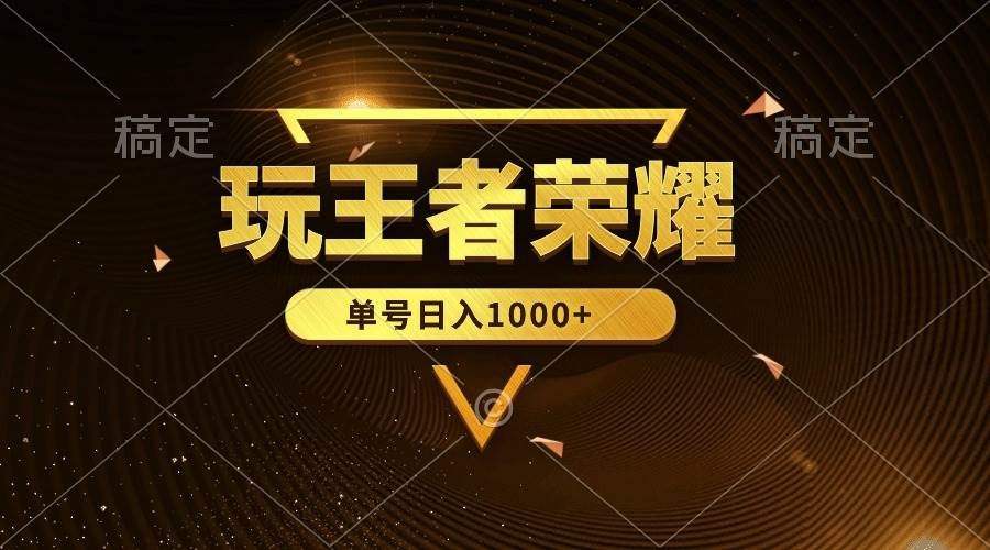 绝对蓝海，玩王者荣耀赚钱，单账号日入1000+，全民项目-源创智汇网
