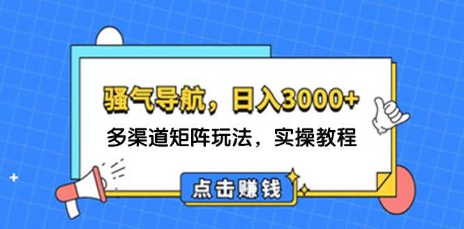 日入3000+ 骚气导航，多渠道矩阵玩法，实操教程-源创智汇网