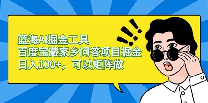 蓝海AI掘金工具百度宝藏家乡问答项目掘金，日入100+，可以矩阵做-源创智汇网