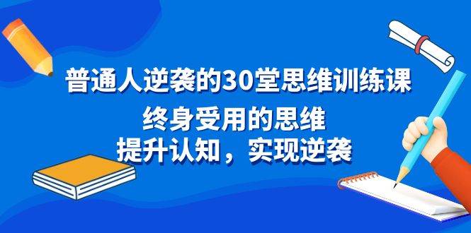 普通人逆袭的30堂思维训练课，终身受用的思维，提升认知，实现逆袭-源创智汇网