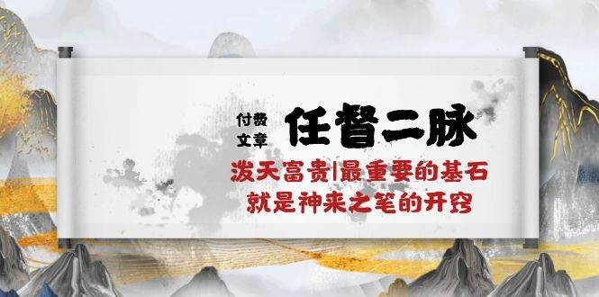 某付费文章《任督 二脉 泼天富贵|最重要的基石 就是神来之笔的开窍|万字》-源创智汇网