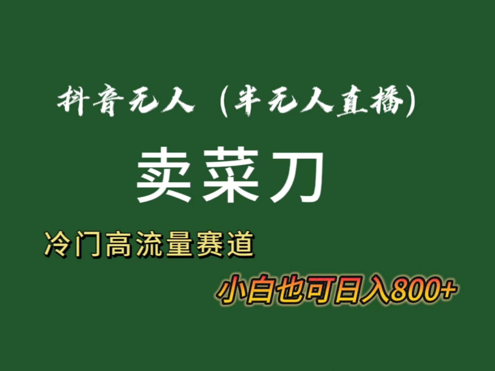 抖音无人（半无人）直播卖菜刀日入800+！冷门品流量大，全套教程+软件！-源创智汇网