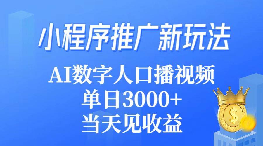 小程序推广新玩法，AI数字人口播视频，单日3000+，当天见收益-源创智汇网
