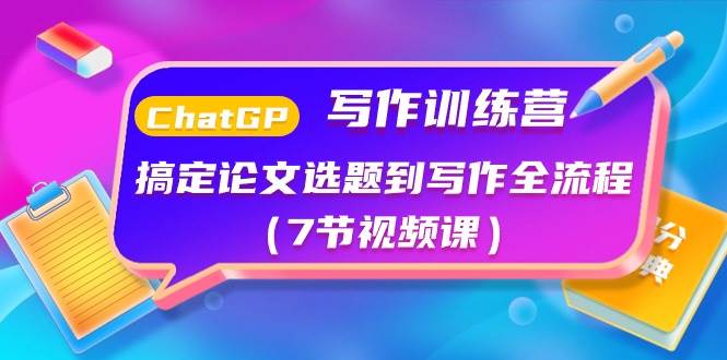 ChatGPT写作训练营：搞定论文选题到写作全流程（7节视频课）-源创智汇网