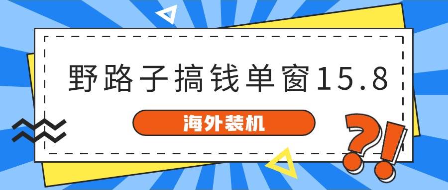 海外装机，野路子搞钱，单窗口15.8，已变现10000+-源创智汇网