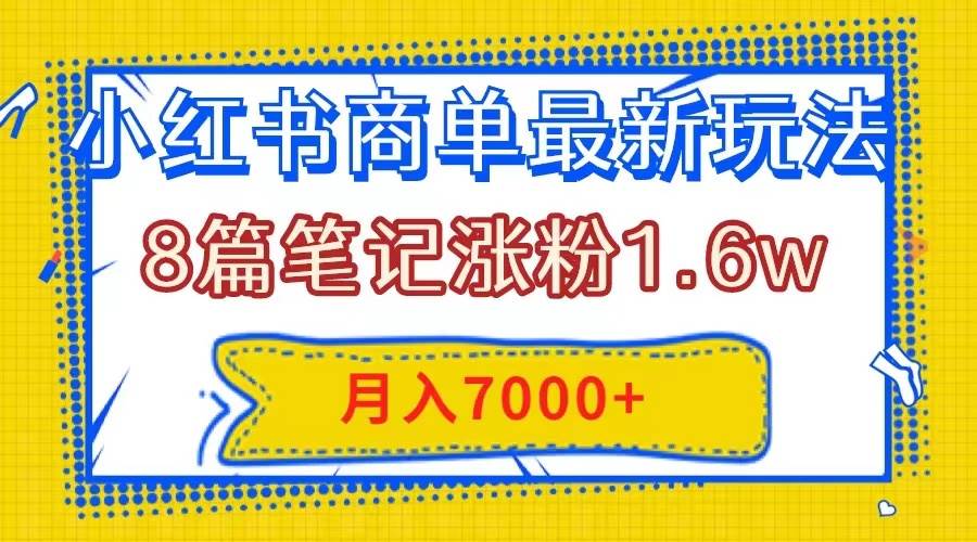小红书商单最新玩法，8篇笔记涨粉1.6w，几分钟一个笔记，月入7000+-源创智汇网