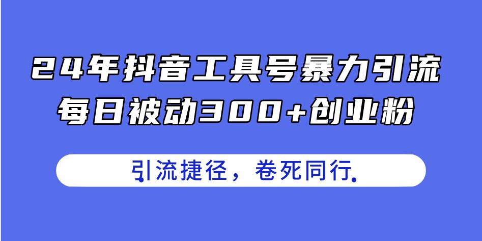 24年抖音工具号暴力引流，每日被动300+创业粉，创业粉捷径，卷死同行-源创智汇网