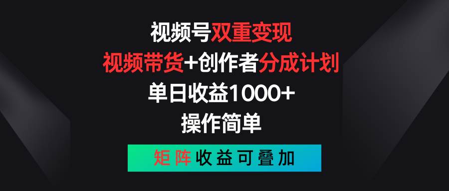 视频号双重变现，视频带货+创作者分成计划 , 单日收益1000+，可矩阵-源创智汇网