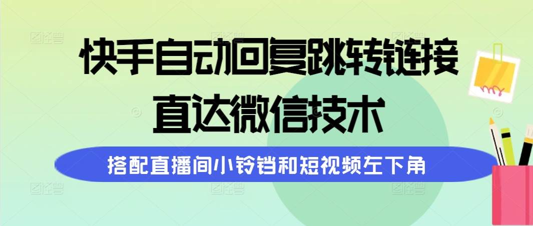 快手自动回复跳转链接，直达微信技术，搭配直播间小铃铛和短视频左下角-源创智汇网