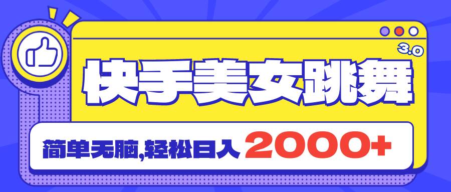 快手美女跳舞直播3.0，拉爆流量不违规，简单无脑，日入2000+-源创智汇网