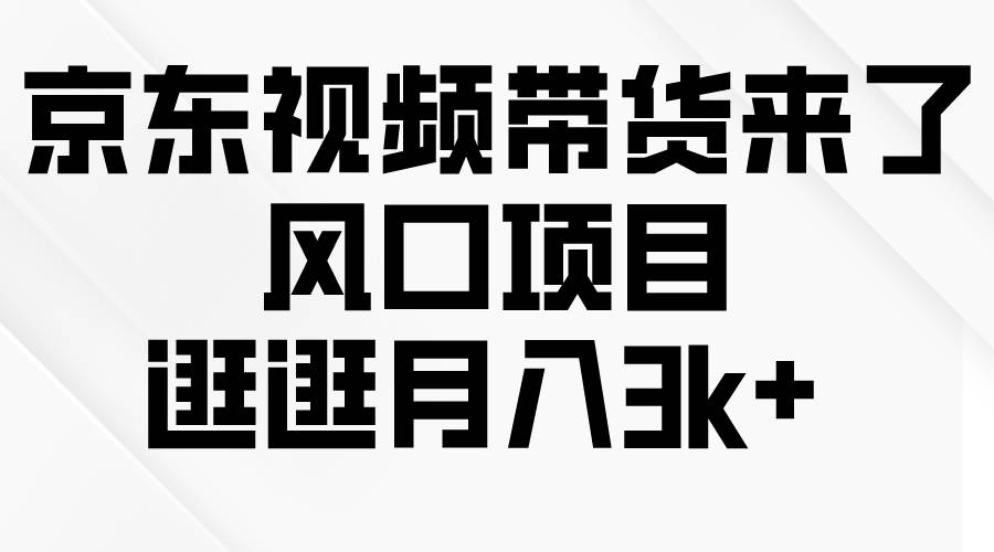 京东短视频带货来了，风口项目，逛逛月入3k+-源创智汇网
