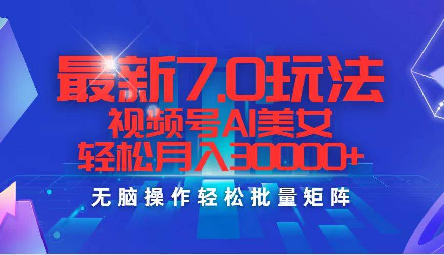 最新7.0玩法视频号AI美女，轻松月入30000+-源创智汇网