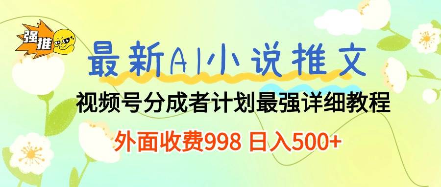 最新AI小说推文视频号分成计划 最强详细教程  日入500+-源创智汇网