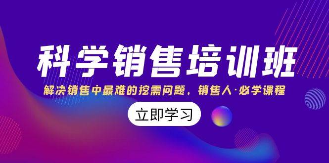 科学销售培训班：解决销售中最难的挖需问题，销售人·必学课程（11节课）-源创智汇网