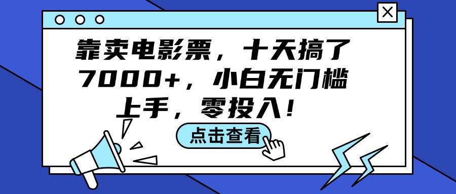 靠卖电影票，十天搞了7000+，小白无门槛上手，零投入！-源创智汇网