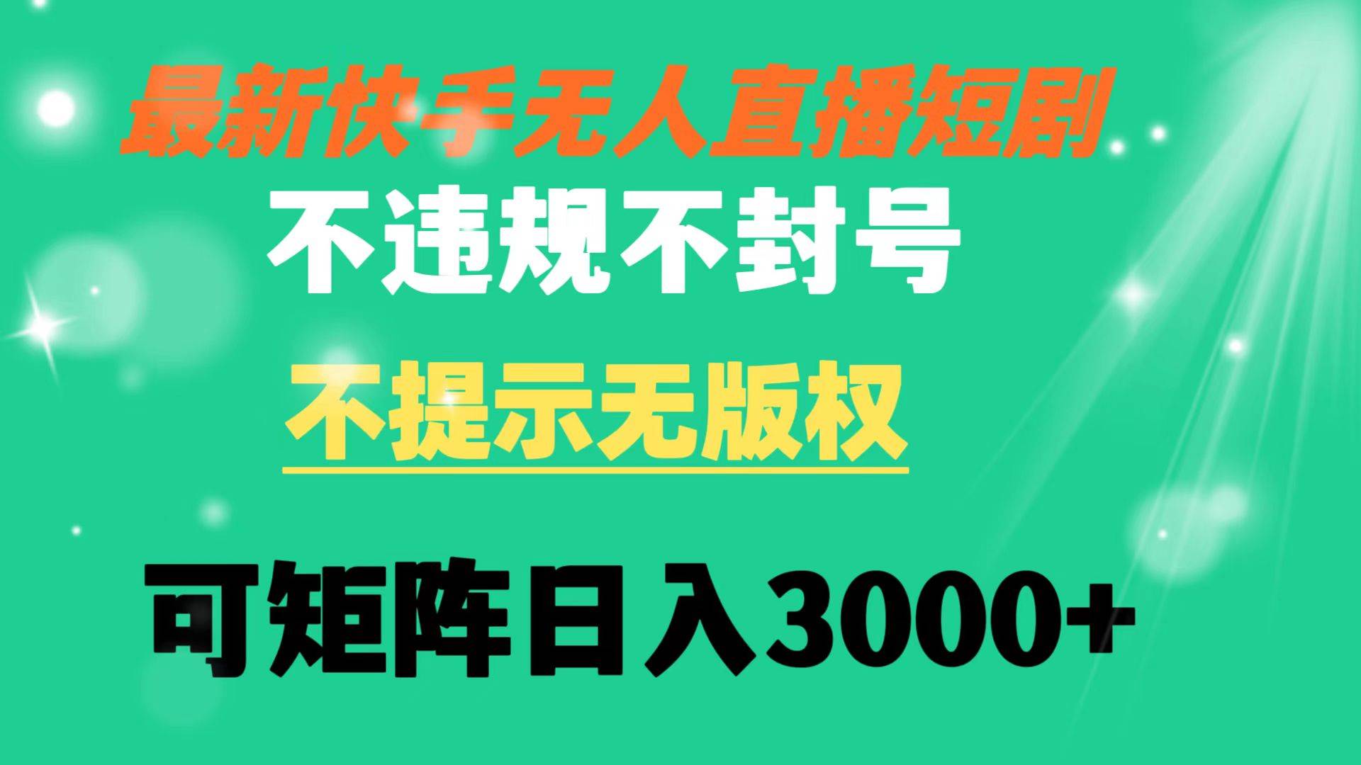 快手无人直播短剧 不违规 不提示 无版权 可矩阵操作轻松日入3000+-源创智汇网
