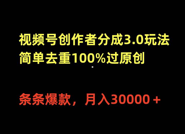 视频号创作者分成3.0玩法，简单去重100%过原创，条条爆款，月入30000＋-源创智汇网