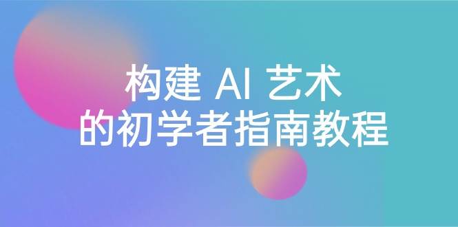 Stable Diffusion 101：构建 AI 艺术的初学者指南教程-16节课-中英字幕-源创智汇网