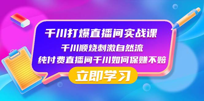千川-打爆直播间实战课：千川顺烧刺激自然流 纯付费直播间千川如何保赚不赔-源创智汇网