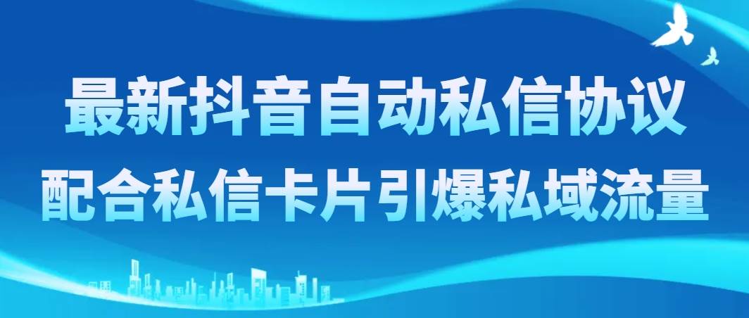 最新抖音自动私信协议，配合私信卡片引爆私域流量-源创智汇网