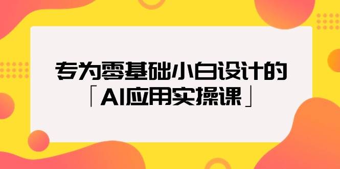 专为零基础小白设计的「AI应用实操课」-源创智汇网