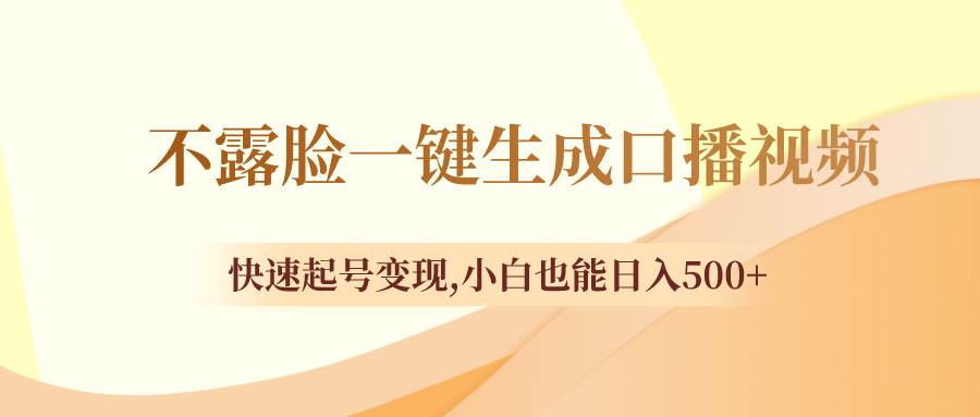 不露脸一键生成口播视频，快速起号变现，小白也能日入500+-源创智汇网