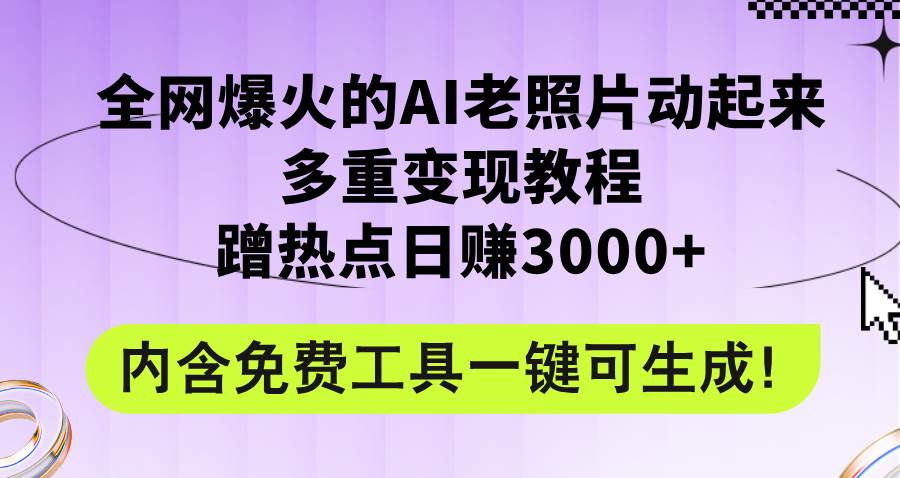 全网爆火的AI老照片动起来多重变现教程，蹭热点日赚3000+，内含免费工具-源创智汇网
