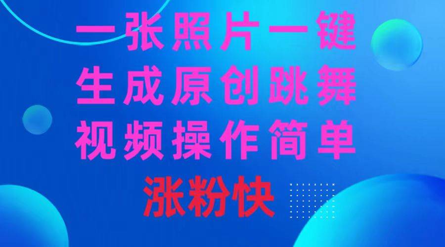 一张照片，一键生成原创跳舞视频 操作简单涨粉快-源创智汇网