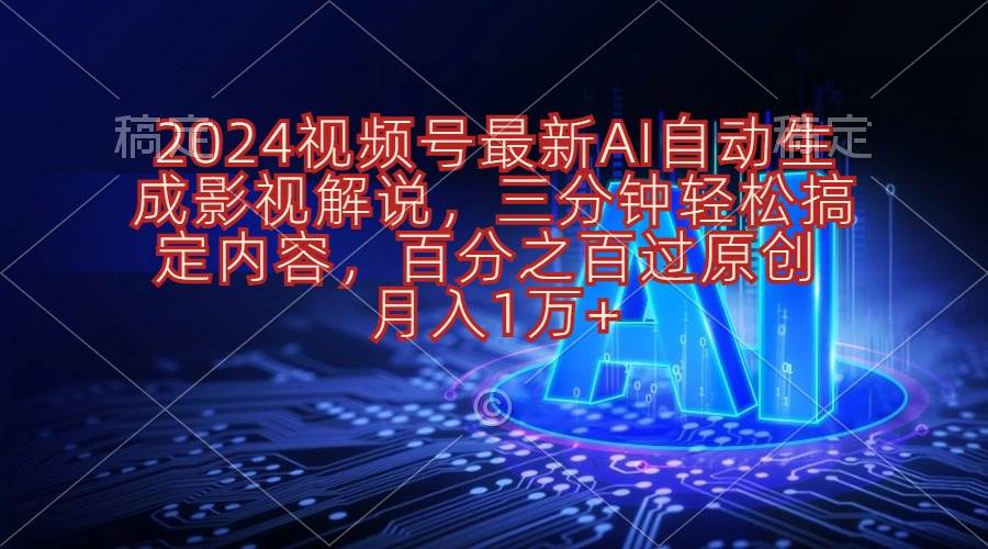 2024视频号最新AI自动生成影视解说，三分钟轻松搞定内容，百分之百过原…-源创智汇网