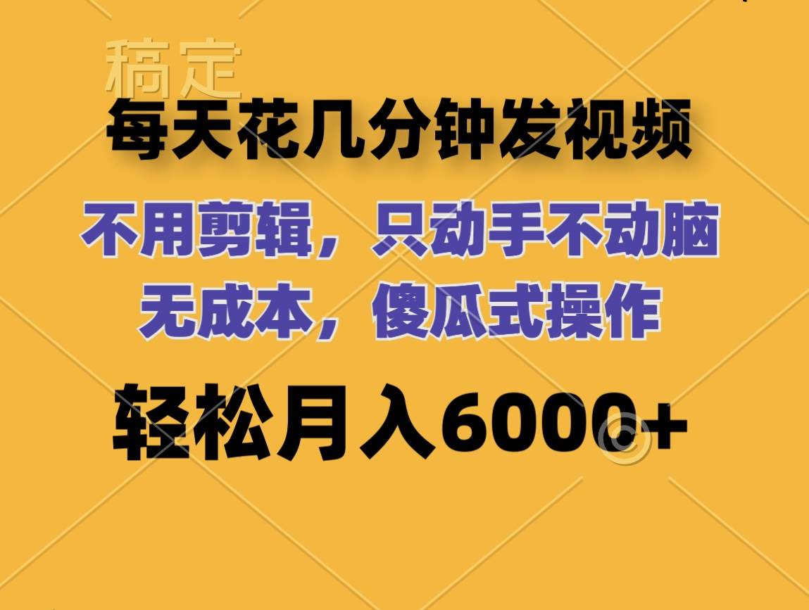每天花几分钟发视频 无需剪辑 动手不动脑 无成本 傻瓜式操作 轻松月入6…-源创智汇网