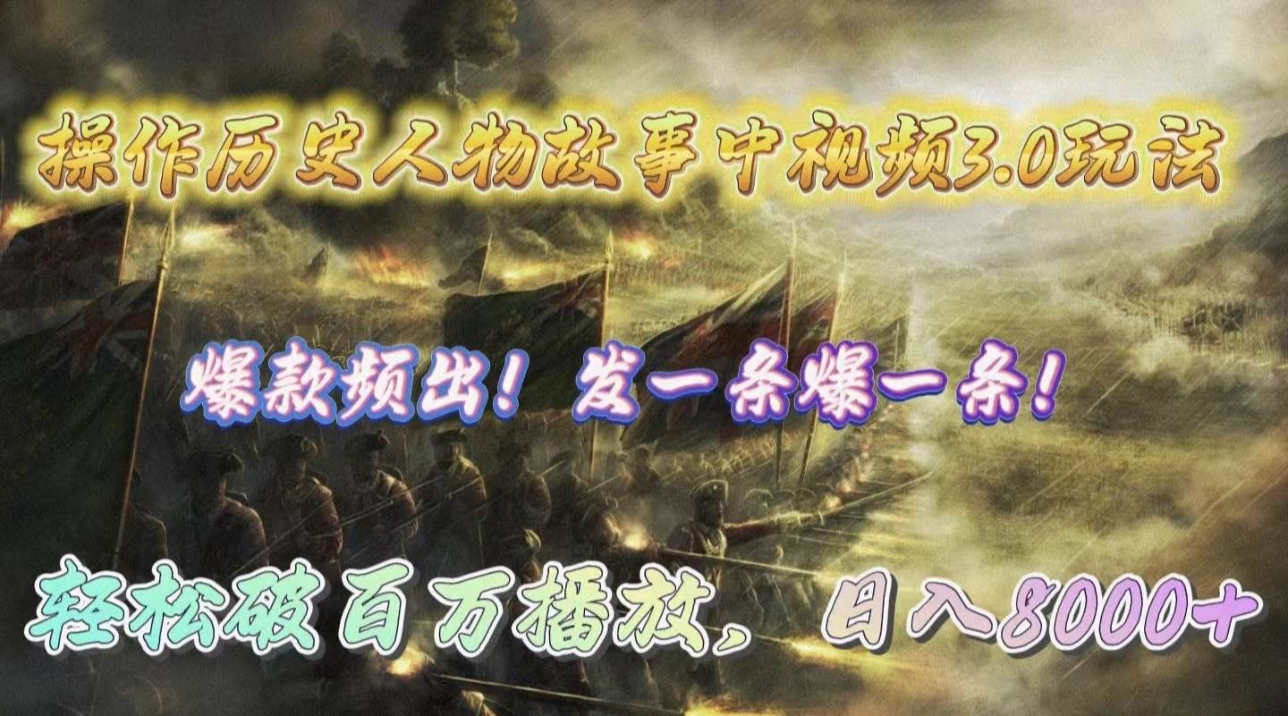 操作历史人物故事中视频3.0玩法，发一条爆一条！轻松破百万播放，日入8000+-源创智汇网