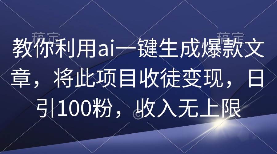教你利用ai一键生成爆款文章，将此项目收徒变现，日引100粉，收入无上限-源创智汇网