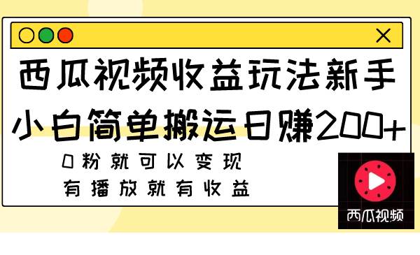 西瓜视频收益玩法，新手小白简单搬运日赚200+0粉就可以变现 有播放就有收益-源创智汇网