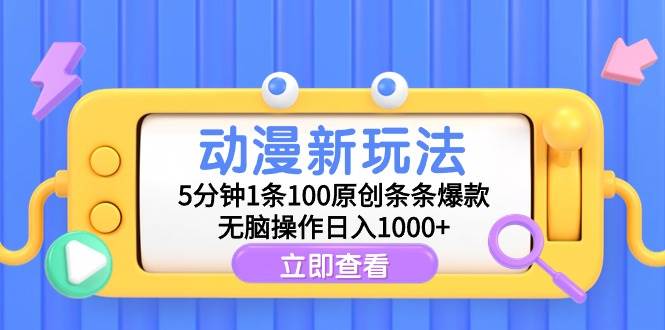 动漫新玩法，5分钟1条100原创条条爆款，无脑操作日入1000+-源创智汇网