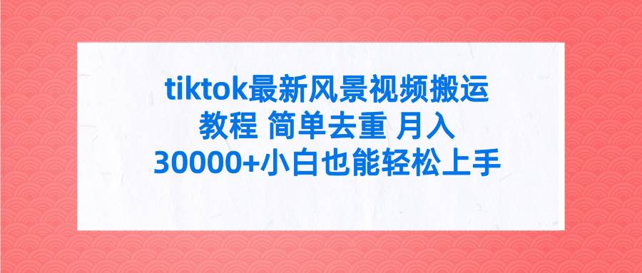 tiktok最新风景视频搬运教程 简单去重 月入30000+附全套工具-源创智汇网