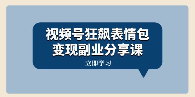 视频号狂飙表情包变现副业分享课，一条龙玩法分享给你（附素材资源）-源创智汇网