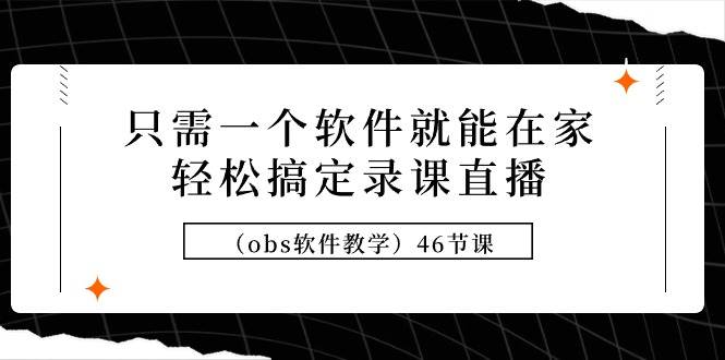 只需一个软件就能在家轻松搞定录课直播（obs软件教学）46节课-源创智汇网