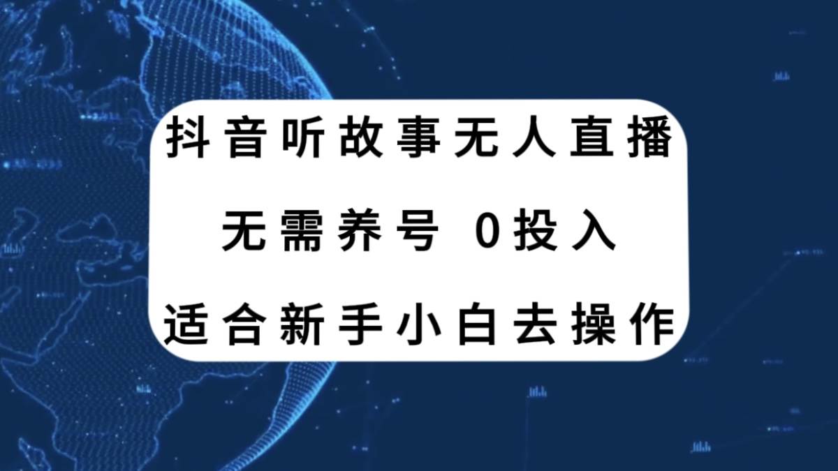 抖音听故事无人直播新玩法，无需养号、适合新手小白去操作-源创智汇网
